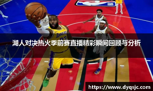 湖人对决热火季前赛直播精彩瞬间回顾与分析