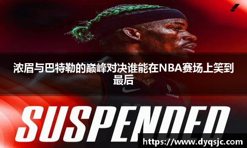 浓眉与巴特勒的巅峰对决谁能在NBA赛场上笑到最后