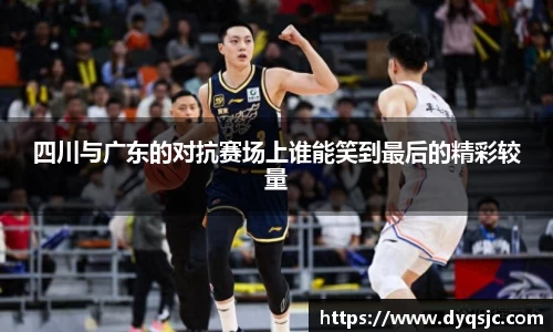 四川与广东的对抗赛场上谁能笑到最后的精彩较量