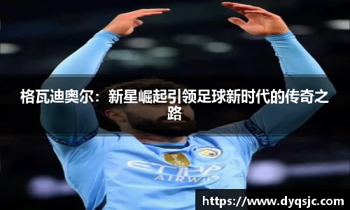 格瓦迪奥尔：新星崛起引领足球新时代的传奇之路