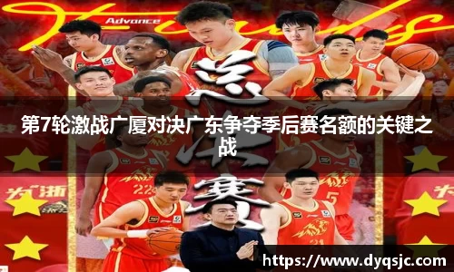 第7轮激战广厦对决广东争夺季后赛名额的关键之战